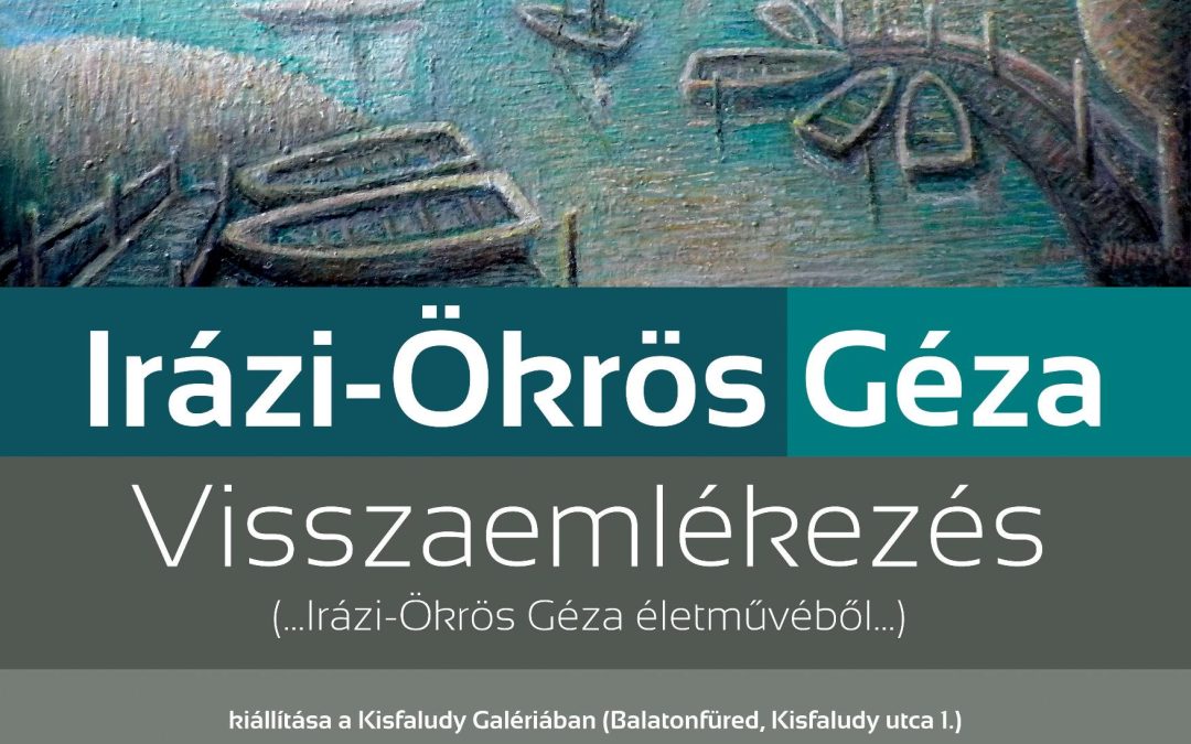 Irázi-Ökrös Géza „Visszaemlékezés (…Irázi-Ökrös Géza életművéből…)” kiállítása a Kisfaludy Galériában 2024.05.08.
